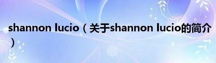 shannon lucio（关于shannon lucio的简介）