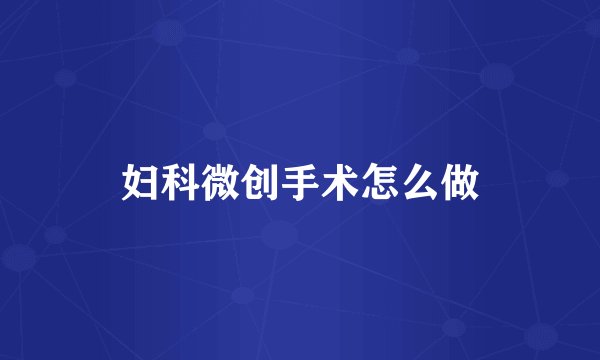妇科微创手术怎么做
