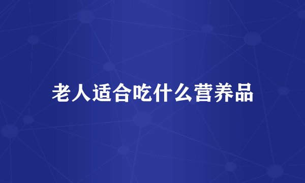 老人适合吃什么营养品