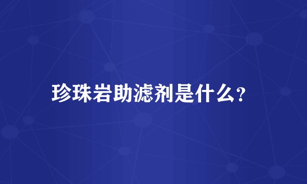 珍珠岩助滤剂是什么？