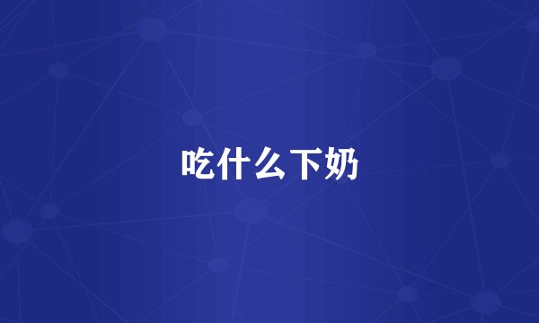 吃什么下奶