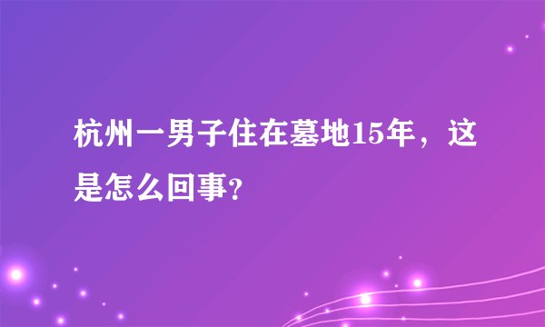 杭州一男子住在墓地15年，这是怎么回事？