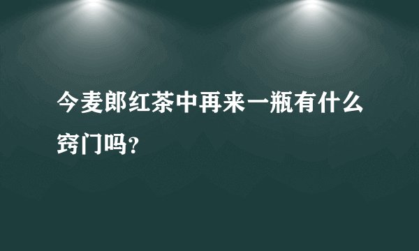 今麦郎红茶中再来一瓶有什么窍门吗？
