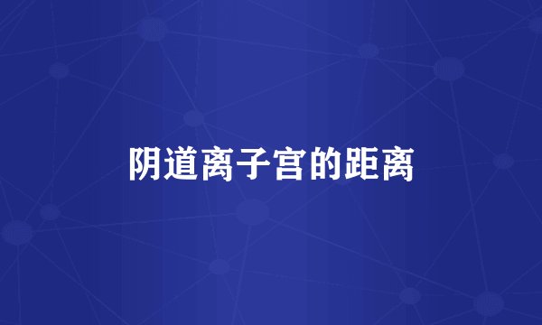 阴道离子宫的距离