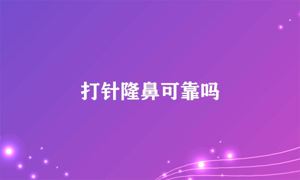 打针隆鼻可靠吗