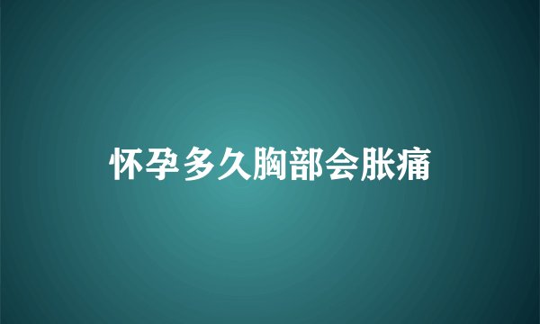 怀孕多久胸部会胀痛