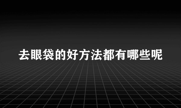 去眼袋的好方法都有哪些呢