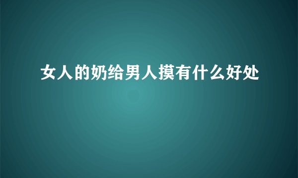 女人的奶给男人摸有什么好处
