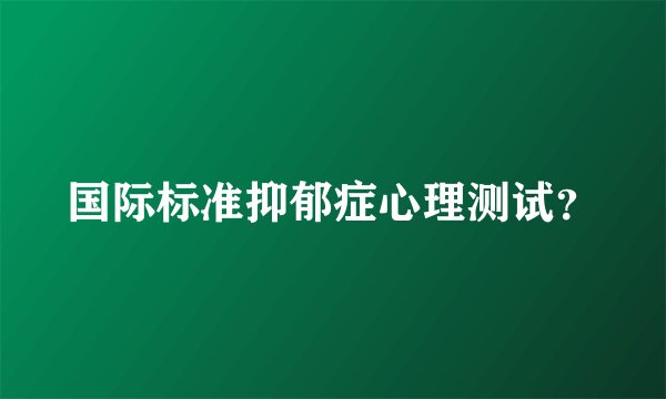 国际标准抑郁症心理测试？