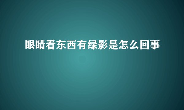 眼睛看东西有绿影是怎么回事