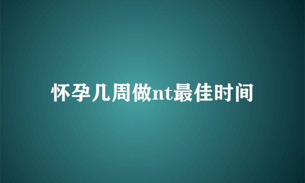 怀孕几周做nt最佳时间