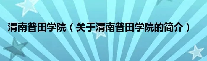 渭南普田学院（关于渭南普田学院的简介）