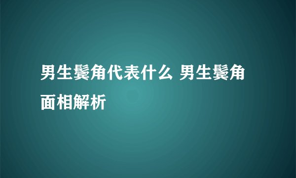 男生鬓角代表什么 男生鬓角面相解析
