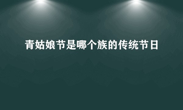 青姑娘节是哪个族的传统节日