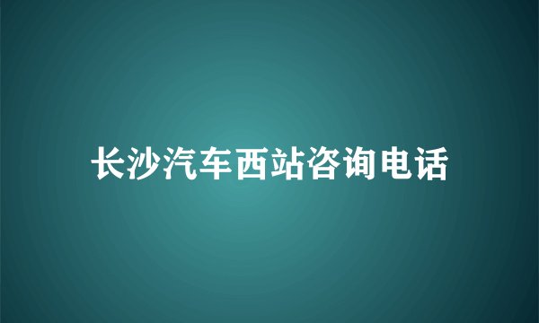 长沙汽车西站咨询电话