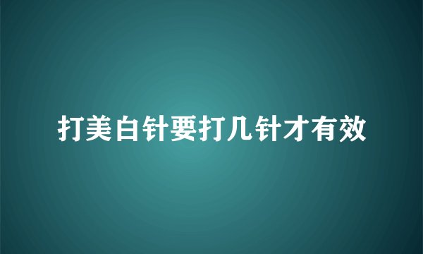 打美白针要打几针才有效