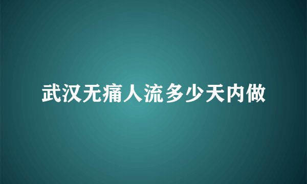 武汉无痛人流多少天内做