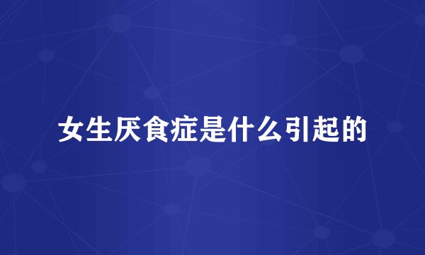 女生厌食症是什么引起的