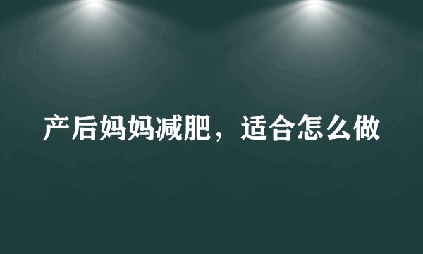 产后妈妈减肥，适合怎么做
