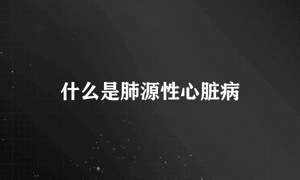 什么是肺源性心脏病