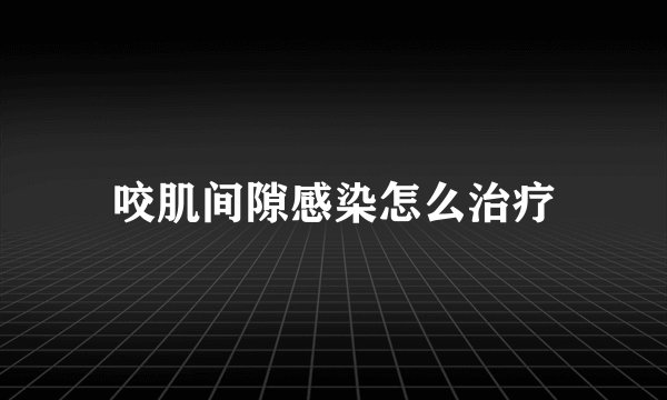 咬肌间隙感染怎么治疗