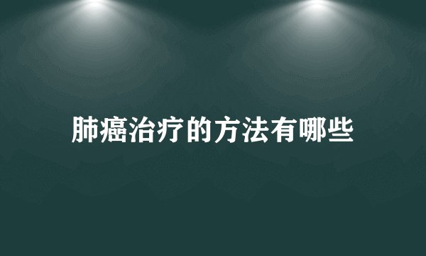 肺癌治疗的方法有哪些