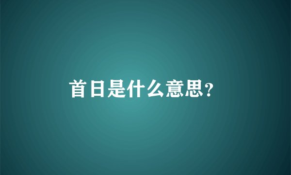 首日是什么意思？