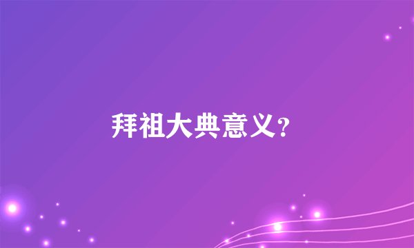 拜祖大典意义？