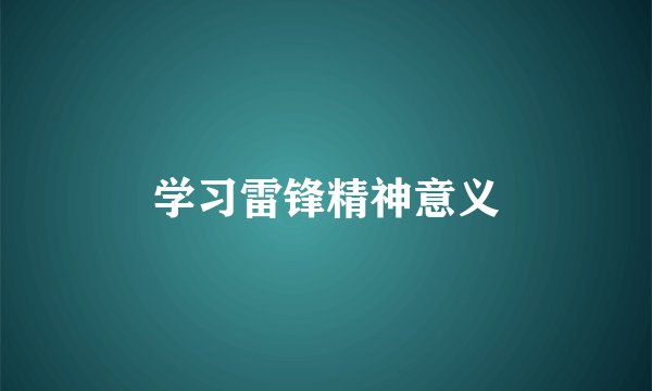 学习雷锋精神意义