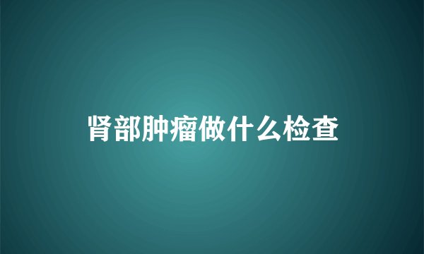 肾部肿瘤做什么检查