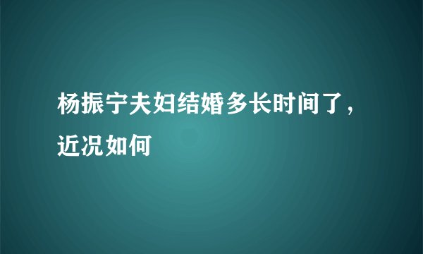 杨振宁夫妇结婚多长时间了，近况如何