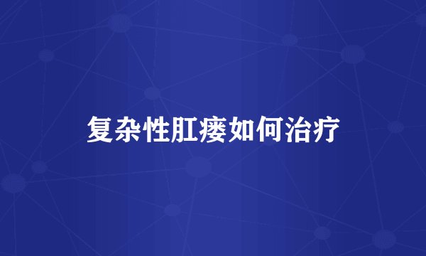 复杂性肛瘘如何治疗