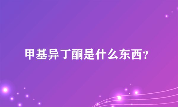 甲基异丁酮是什么东西？