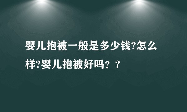婴儿抱被一般是多少钱?怎么样?婴儿抱被好吗？?