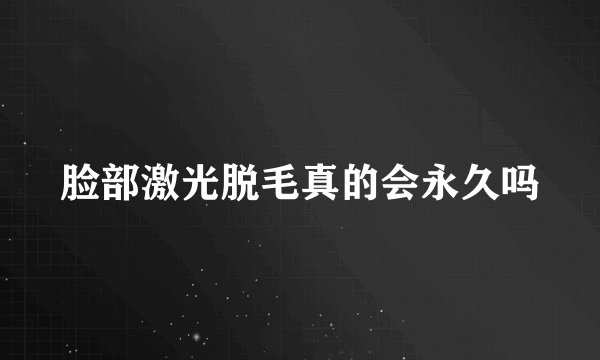 脸部激光脱毛真的会永久吗