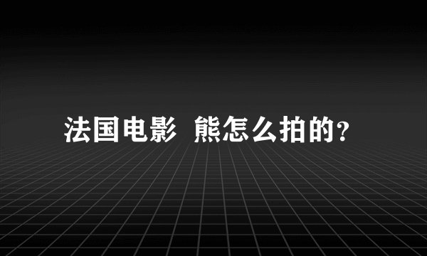 法国电影  熊怎么拍的？