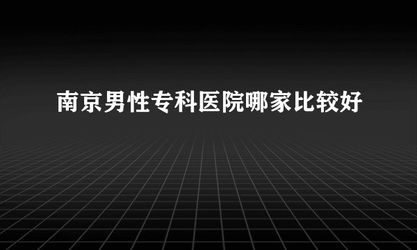 南京男性专科医院哪家比较好