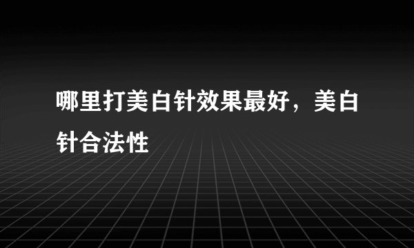 哪里打美白针效果最好，美白针合法性