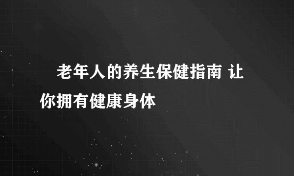 ​老年人的养生保健指南 让你拥有健康身体