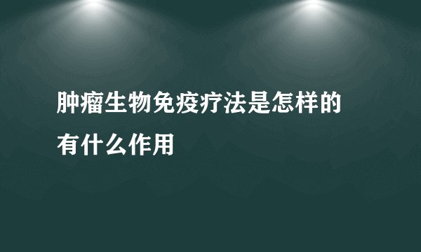肿瘤生物免疫疗法是怎样的 有什么作用
