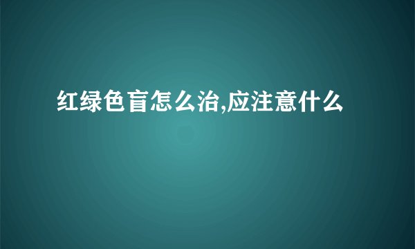 红绿色盲怎么治,应注意什么