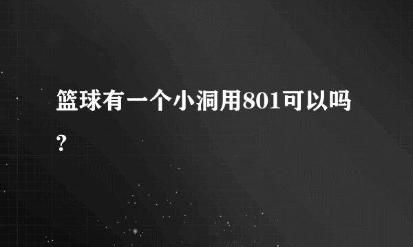 篮球有一个小洞用801可以吗？