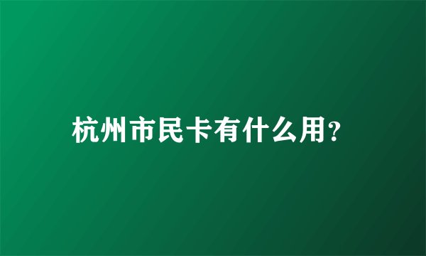 杭州市民卡有什么用?