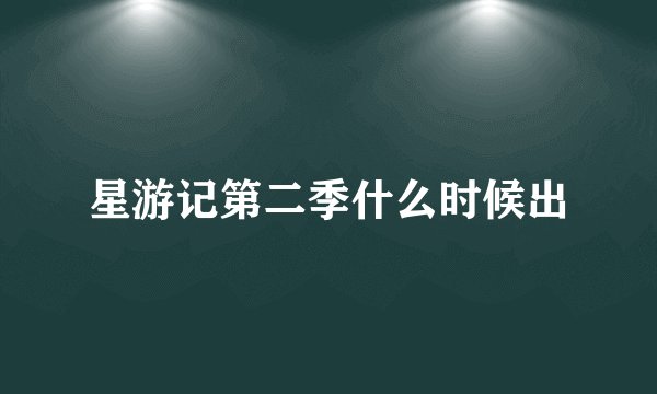 星游记第二季什么时候出