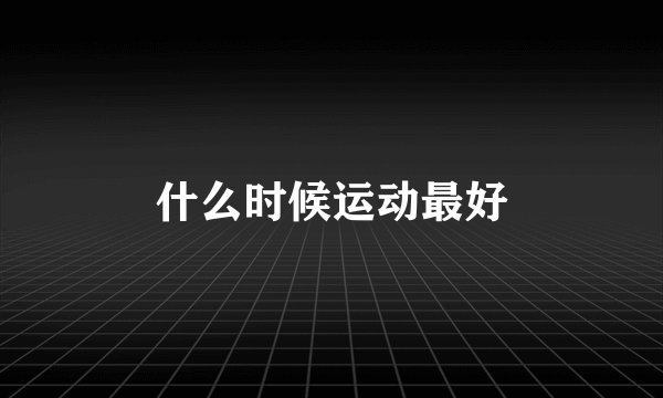 什么时候运动最好