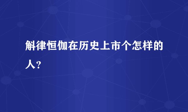 斛律恒伽在历史上市个怎样的人？