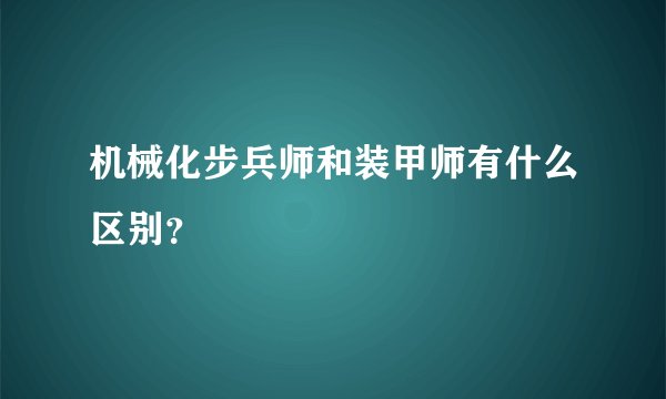 机械化步兵师和装甲师有什么区别？