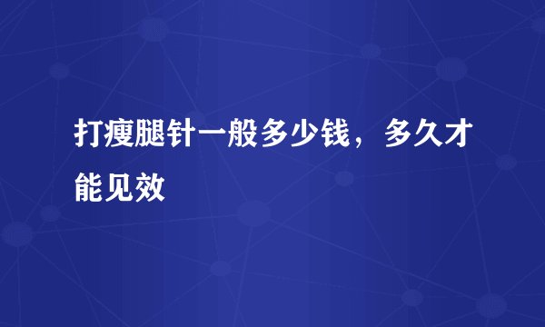 打瘦腿针一般多少钱，多久才能见效