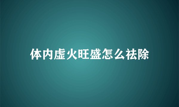 体内虚火旺盛怎么祛除