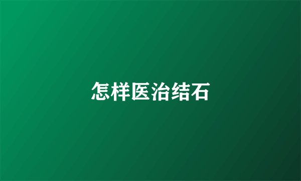 怎样医治结石